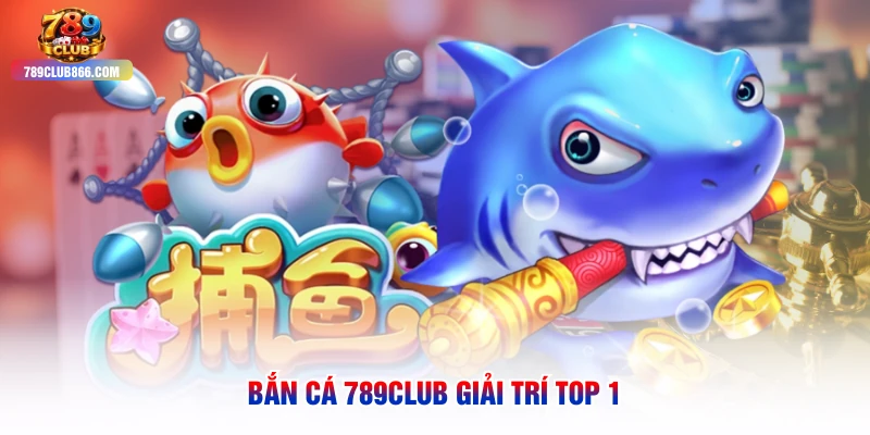 Bắn cá 789club giải trí top 1