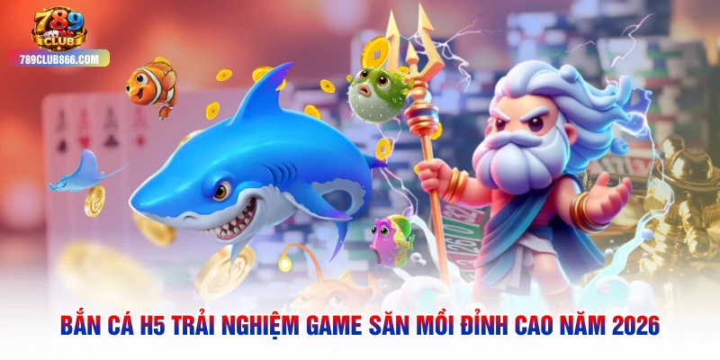 Bắn Cá H5 Trải Nghiệm Game Săn Mồi Đỉnh Cao Năm 2026