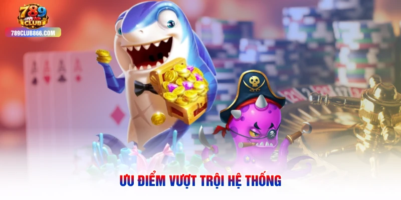 Ưu điểm vượt trội hệ thống