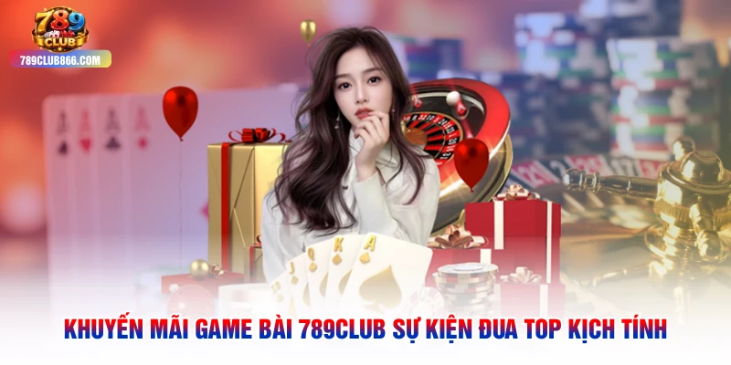 Khuyến Mãi Game Bài 789club Sự Kiện Đua Top Kịch Tính