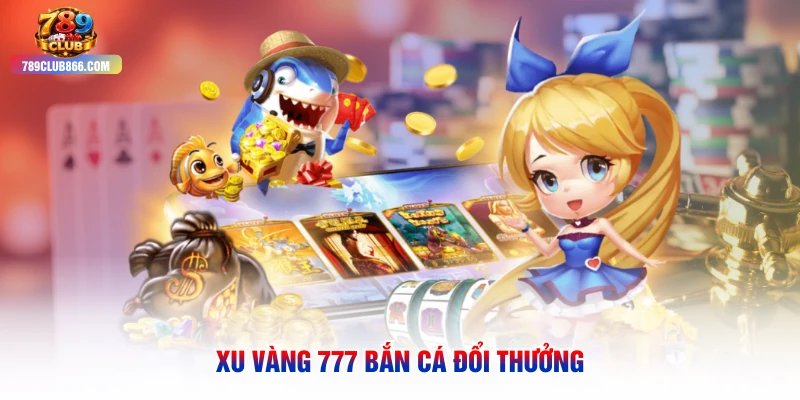 Xu Vàng 777 bắn cá đổi thưởng